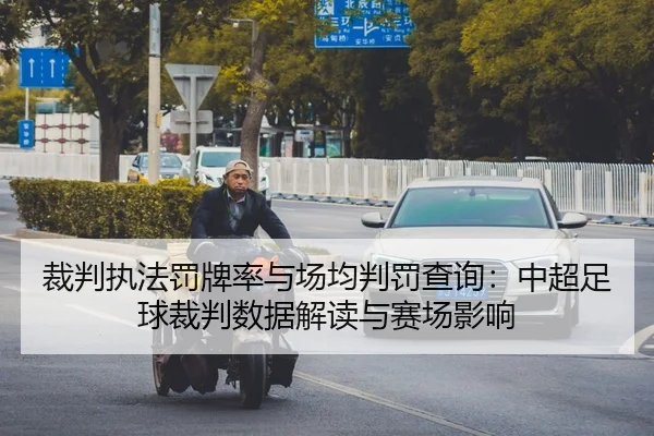 裁判执法罚牌率与场均判罚查询：中超足球裁判数据解读与赛场影响
