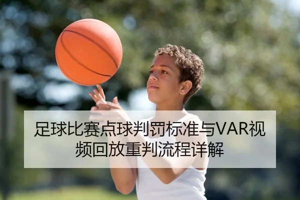 足球比赛点球判罚标准与VAR视频回放重判流程详解