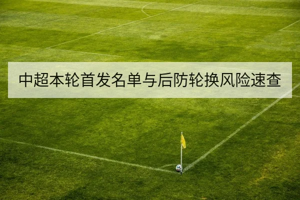 中超本轮首发名单与后防轮换风险速查